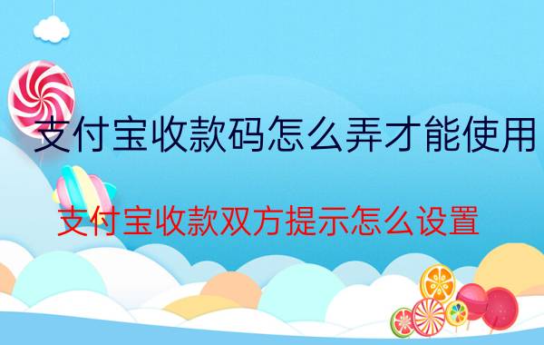 支付宝收款码怎么弄才能使用 支付宝收款双方提示怎么设置？